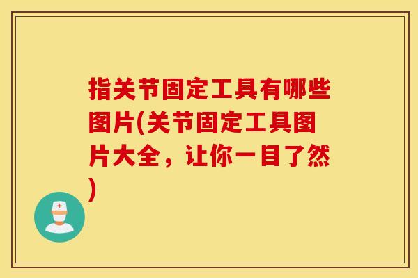 指关节固定工具有哪些图片(关节固定工具图片大全,让你一目了然) 指关节固定工具有哪些图片(关节固定工具图片大全,让你一目了然)