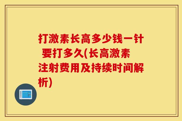 打激素长高多少钱一针 要打多久(长高激素注射费用及持续时间解析) 打激素长高多少钱一针 要打多久(长高激素注射费用及持续时间解析)