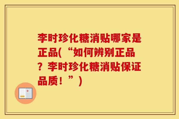 李时珍化糖消贴哪家是正品(“如何辨别正品?李时珍化糖消贴保证品质!”) 李时珍化糖消贴哪家是正品(“如何辨别正品?李时珍化糖消贴保证品质!”)