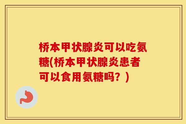 桥本炎可以吃氨糖(桥本炎患者可以食用氨糖吗？)