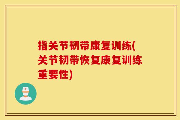 指关节韧带康复训练(关节韧带恢复康复训练重要性) 指关节韧带康复训练(关节韧带恢复康复训练重要性)