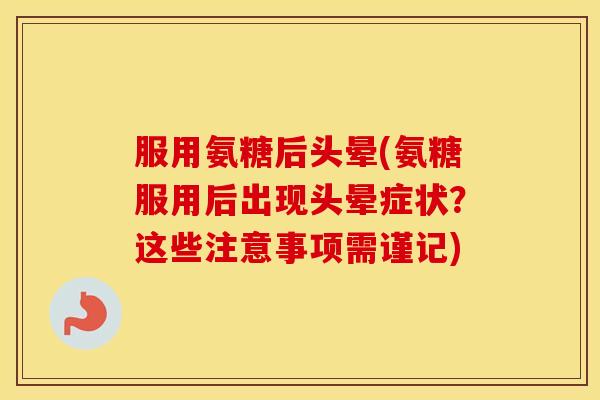 服用氨糖后头晕(氨糖服用后出现头晕症状？这些注意事项需谨记)