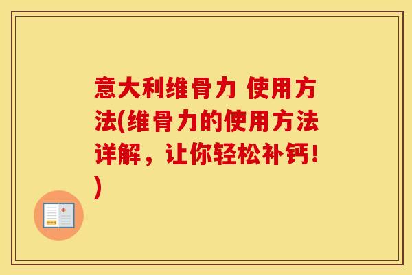 意大利维骨力 使用方法(维骨力的使用方法详解,让你轻松补钙!) 意大利维骨力 使用方法(维骨力的使用方法详解,让你轻松补钙!)