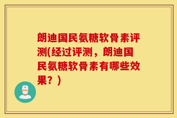 朗迪国民氨糖软骨素评测(经过评测,朗迪国民氨糖软骨素有哪些效果?) 朗迪国民氨糖软骨素评测(经过评测,朗迪国民氨糖软骨素有哪些效果?)