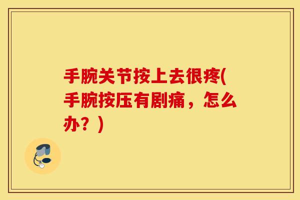 手腕关节按上去很疼(手腕按压有剧痛,怎么办?) 手腕关节按上去很疼(手腕按压有剧痛,怎么办?)