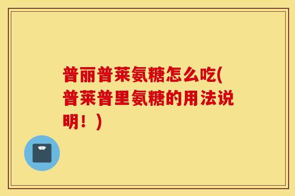 普丽普莱氨糖怎么吃(普莱普里氨糖的用法说明!) 普丽普莱氨糖怎么吃(普莱普里氨糖的用法说明!)