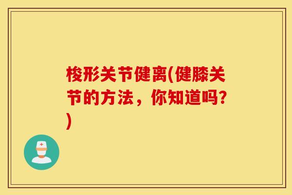 梭形关节健离(健膝关节的方法,你知道吗?) 梭形关节健离(健膝关节的方法,你知道吗?)