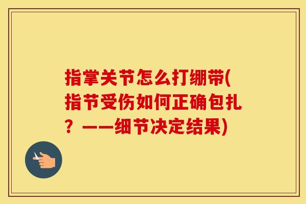 指掌关节怎么打绷带(指节受伤如何正确包扎？——细节决定结果)