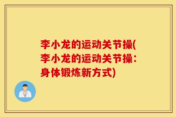 李小龙的运动关节操(李小龙的运动关节操:身体锻炼新方式) 李小龙的运动关节操(李小龙的运动关节操:身体锻炼新方式)