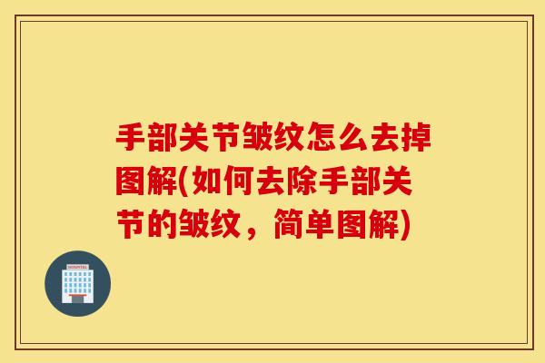 手部关节皱纹怎么去掉图解(如何去除手部关节的皱纹,简单图解) 手部关节皱纹怎么去掉图解(如何去除手部关节的皱纹,简单图解)