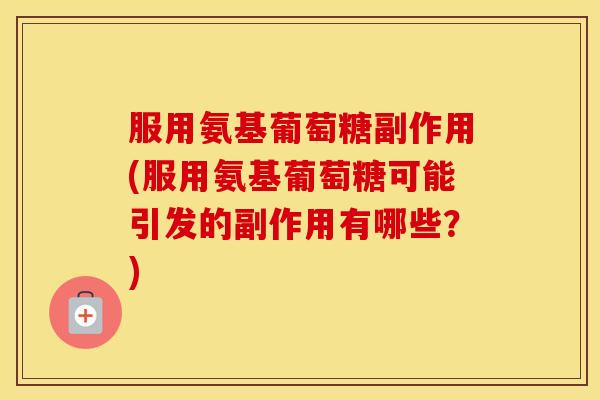 服用氨基葡萄糖副作用(服用氨基葡萄糖可能引发的副作用有哪些?) 服用氨基葡萄糖副作用(服用氨基葡萄糖可能引发的副作用有哪些?)