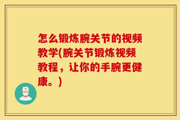 怎么锻炼腕关节的视频教学(腕关节锻炼视频教程,让你的手腕更健康。) 怎么锻炼腕关节的视频教学(腕关节锻炼视频教程,让你的手腕更健康。)