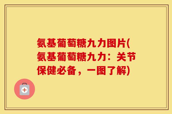 氨基葡萄糖九力图片(氨基葡萄糖九力：关节保健必备，一图了解)