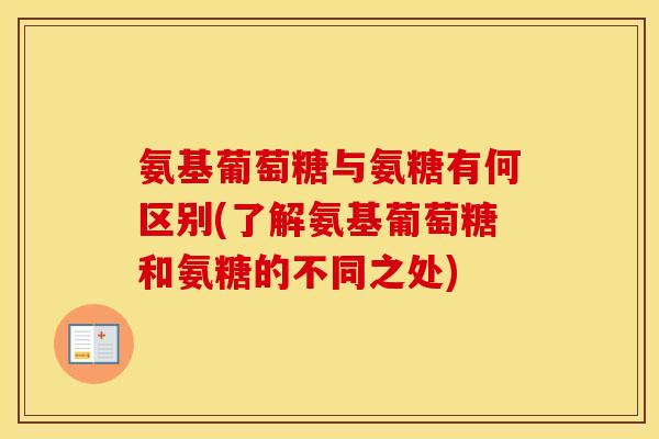 氨基葡萄糖与氨糖有何区别(了解氨基葡萄糖和氨糖的不同之处) 氨基葡萄糖与氨糖有何区别(了解氨基葡萄糖和氨糖的不同之处)