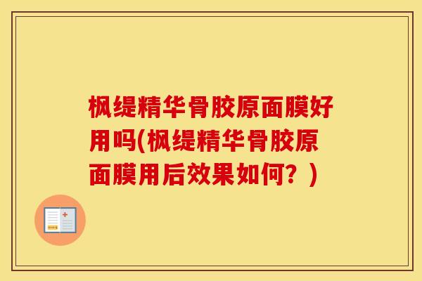 枫缇精华骨胶原面膜好用吗(枫缇精华骨胶原面膜用后效果如何?) 枫缇精华骨胶原面膜好用吗(枫缇精华骨胶原面膜用后效果如何?)