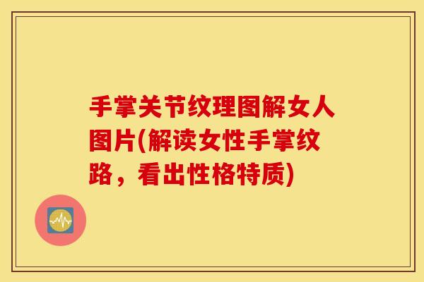 手掌关节纹理图解女人图片(解读女性手掌纹路，看出性格特质)
