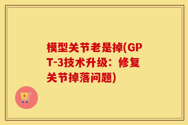 模型关节老是掉(GPT-3技术升级:修复关节掉落问题) 模型关节老是掉(GPT-3技术升级:修复关节掉落问题)