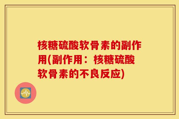 核糖硫酸软骨素的副作用(副作用:核糖硫酸软骨素的不良反应) 核糖硫酸软骨素的副作用(副作用:核糖硫酸软骨素的不良反应)