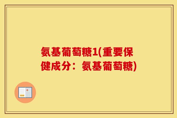 氨基葡萄糖1(重要保健成分:氨基葡萄糖) 氨基葡萄糖1(重要保健成分:氨基葡萄糖)