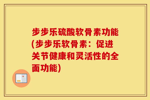 步步乐硫酸软骨素功能(步步乐软骨素:促进关节健康和灵活性的全面功能) 步步乐硫酸软骨素功能(步步乐软骨素:促进关节健康和灵活性的全面功能)
