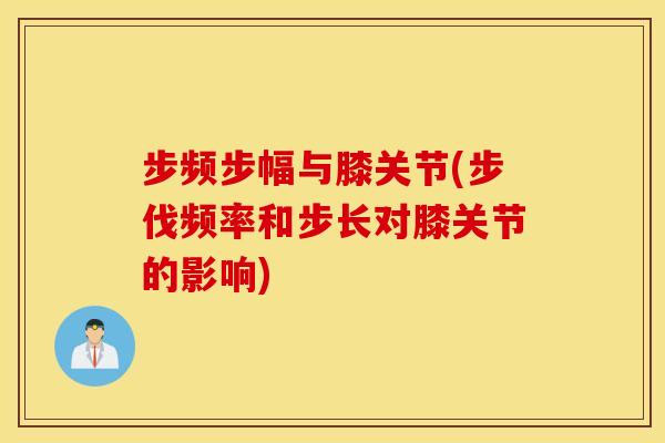 步频步幅与膝关节(步伐频率和步长对膝关节的影响) 步频步幅与膝关节(步伐频率和步长对膝关节的影响)