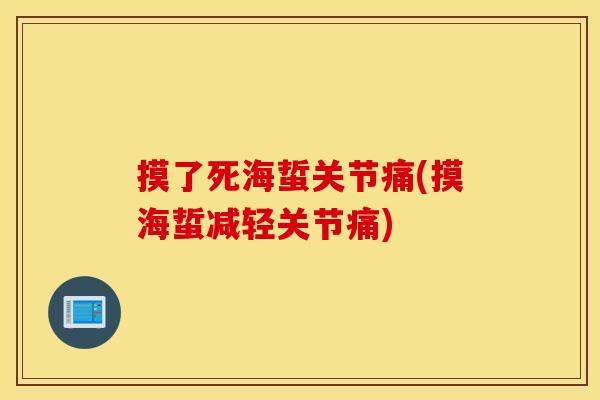 摸了死海蜇关节痛(摸海蜇减轻关节痛) 摸了死海蜇关节痛(摸海蜇减轻关节痛)