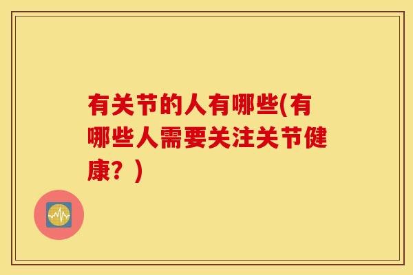 有关节的人有哪些(有哪些人需要关注关节健康？)