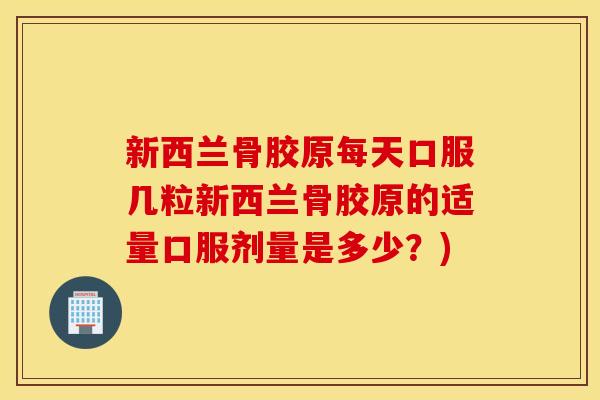 新西兰骨胶原每天口服几粒新西兰骨胶原的适量口服剂量是多少?) 新西兰骨胶原每天口服几粒新西兰骨胶原的适量口服剂量是多少?)