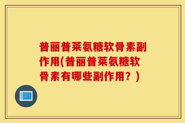 普丽普莱氨糖软骨素副作用(普丽普莱氨糖软骨素有哪些副作用?) 普丽普莱氨糖软骨素副作用(普丽普莱氨糖软骨素有哪些副作用?)