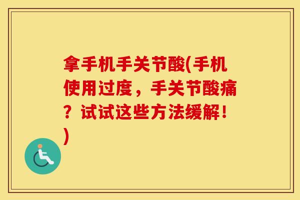 拿手机手关节酸(手机使用过度,手关节酸痛?试试这些方法缓解!) 拿手机手关节酸(手机使用过度,手关节酸痛?试试这些方法缓解!)