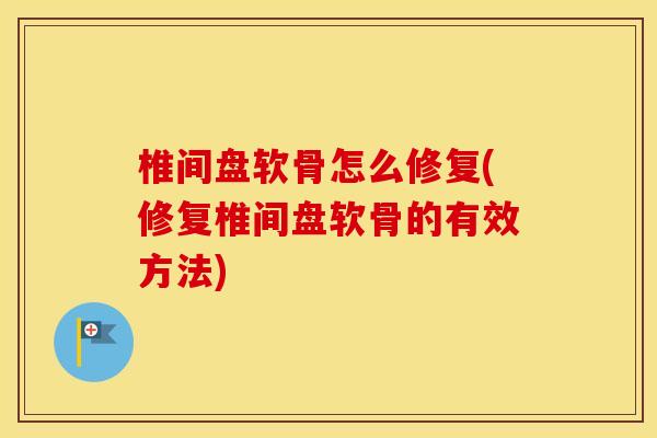 椎间盘软骨怎么修复(修复椎间盘软骨的有效方法)