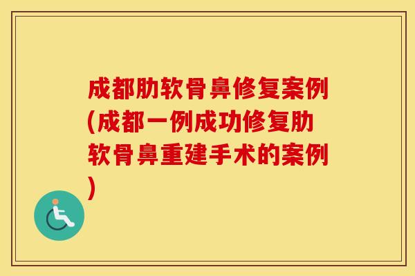 成都肋软骨鼻修复案例(成都一例成功修复肋软骨鼻重建手术的案例) 成都肋软骨鼻修复案例(成都一例成功修复肋软骨鼻重建手术的案例)