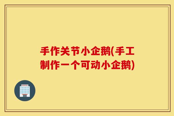 手作关节小企鹅(手工制作一个可动小企鹅) 手作关节小企鹅(手工制作一个可动小企鹅)