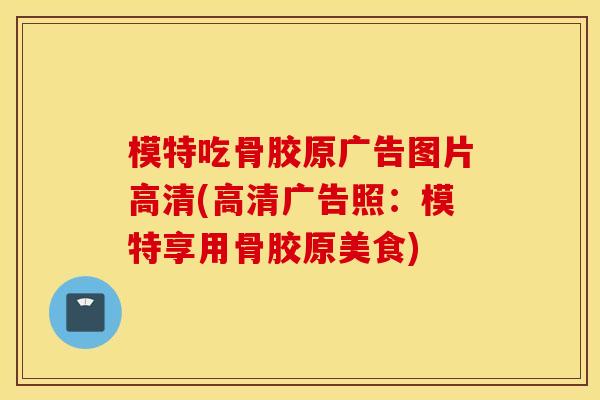 模特吃骨胶原广告图片高清(高清广告照:模特享用骨胶原美食) 模特吃骨胶原广告图片高清(高清广告照:模特享用骨胶原美食)