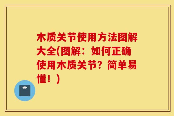 木质关节使用方法图解大全(图解:如何正确使用木质关节?简单易懂!) 木质关节使用方法图解大全(图解:如何正确使用木质关节?简单易懂!)