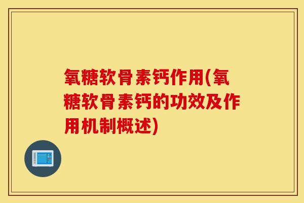 氧糖软骨素钙作用(氧糖软骨素钙的功效及作用机制概述) 氧糖软骨素钙作用(氧糖软骨素钙的功效及作用机制概述)