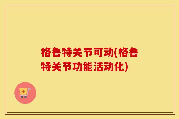 格鲁特关节可动(格鲁特关节功能活动化) 格鲁特关节可动(格鲁特关节功能活动化)