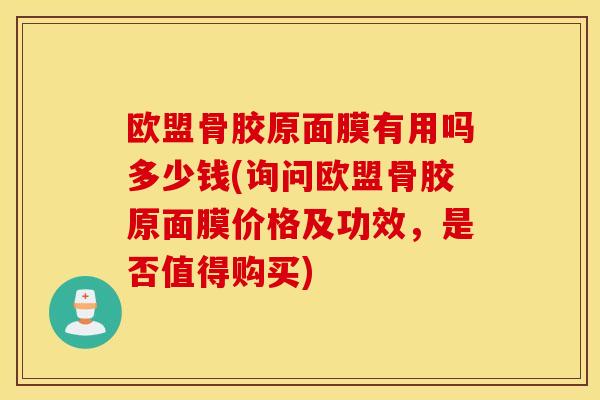 欧盟骨胶原面膜有用吗多少钱(询问欧盟骨胶原面膜价格及功效,是否值得购买) 欧盟骨胶原面膜有用吗多少钱(询问欧盟骨胶原面膜价格及功效,是否值得购买)
