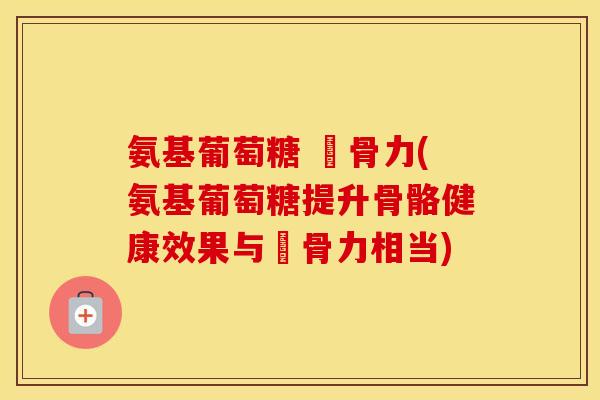 氨基葡萄糖 維骨力(氨基葡萄糖提升骨骼健康效果与維骨力相当) 氨基葡萄糖 維骨力(氨基葡萄糖提升骨骼健康效果与維骨力相当)