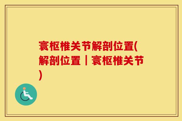 寰枢椎关节解剖位置(解剖位置｜寰枢椎关节)