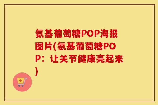 氨基葡萄糖POP海报图片(氨基葡萄糖POP：让关节健康亮起来)
