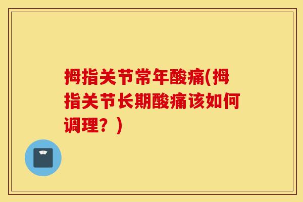 拇指关节常年酸痛(拇指关节长期酸痛该如何调理?) 拇指关节常年酸痛(拇指关节长期酸痛该如何调理?)