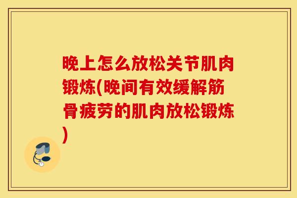 晚上怎么放松关节肌肉锻炼(晚间有效缓解筋骨疲劳的肌肉放松锻炼) 晚上怎么放松关节肌肉锻炼(晚间有效缓解筋骨疲劳的肌肉放松锻炼)