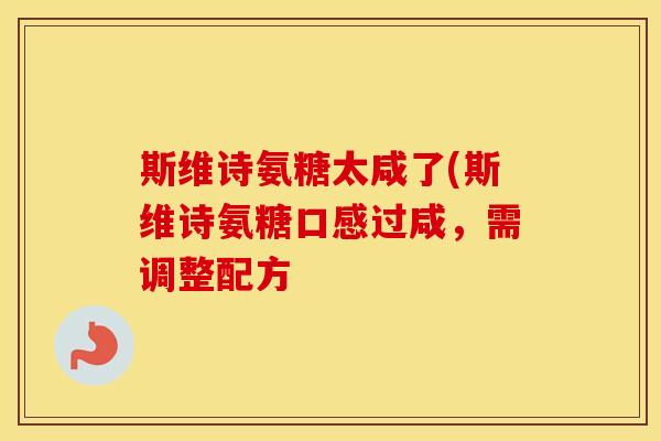 斯维诗氨糖太咸了(斯维诗氨糖口感过咸,需调整配方 斯维诗氨糖太咸了(斯维诗氨糖口感过咸,需调整配方
