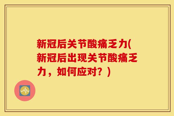 新冠后关节酸痛乏力(新冠后出现关节酸痛乏力,如何应对?) 新冠后关节酸痛乏力(新冠后出现关节酸痛乏力,如何应对?)