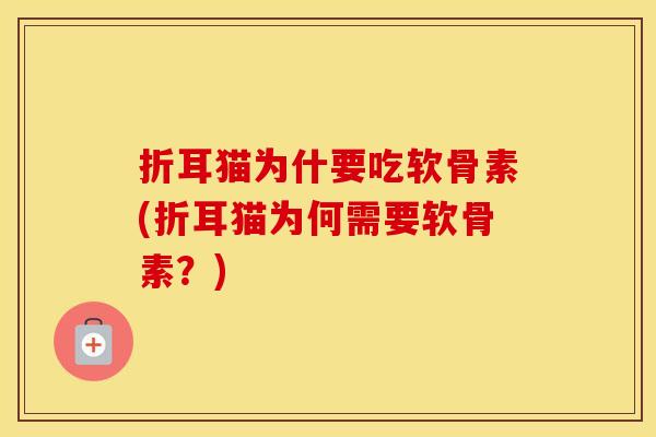 折耳猫为什要吃软骨素(折耳猫为何需要软骨素?) 折耳猫为什要吃软骨素(折耳猫为何需要软骨素?)