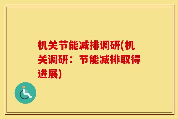 机关节能减排调研(机关调研：节能减排取得进展)