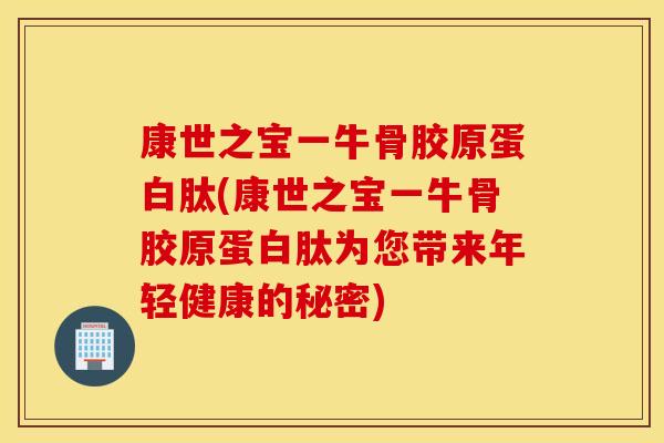 康世之宝一牛骨胶原蛋白肽(康世之宝一牛骨胶原蛋白肽为您带来年轻健康的秘密) 康世之宝一牛骨胶原蛋白肽(康世之宝一牛骨胶原蛋白肽为您带来年轻健康的秘密)