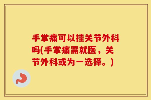 手掌痛可以挂关节外科吗(手掌痛需就医,关节外科或为一选择。) 手掌痛可以挂关节外科吗(手掌痛需就医,关节外科或为一选择。)