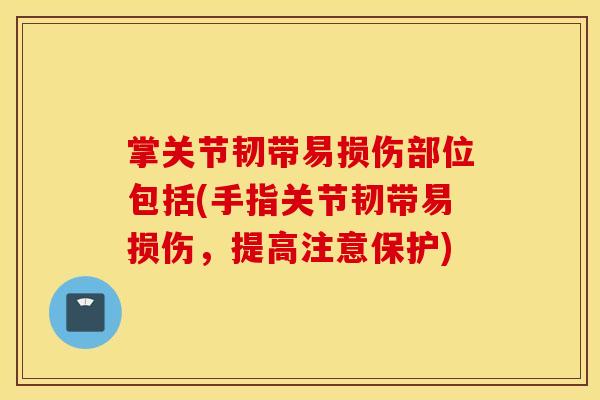 掌关节韧带易损伤部位包括(手指关节韧带易损伤,提高注意保护) 掌关节韧带易损伤部位包括(手指关节韧带易损伤,提高注意保护)